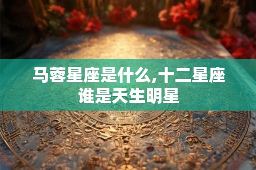 马蓉星座是什么,十二星座谁是天生明星