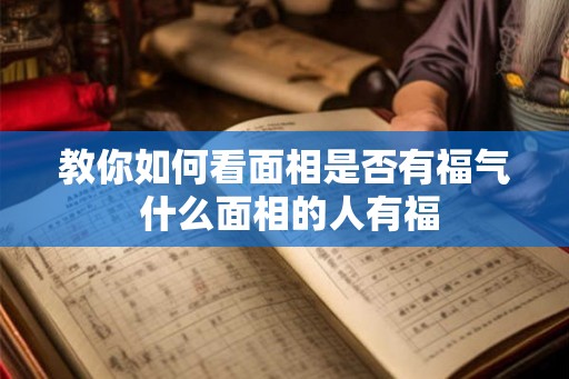 教你如何看面相是否有福气 什么面相的人有福 教你如何看面相是否有福气 什么面相的人有福