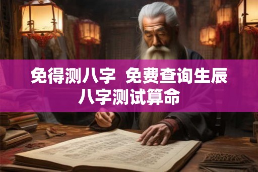 免得测八字 免费查询生辰八字测试算命 免得测八字 免费查询生辰八字测试算命