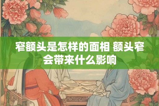 窄额头是怎样的面相 额头窄会带来什么影响 窄额头是怎样的面相 额头窄会带来什么影响