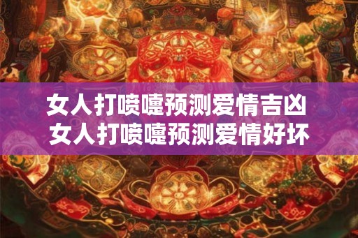 女人打喷嚏预测爱情吉凶 女人打喷嚏预测爱情好坏