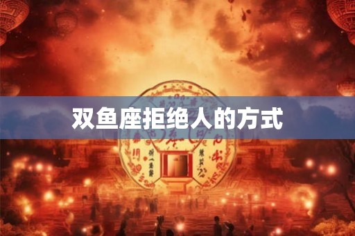 双鱼座拒绝人的方式