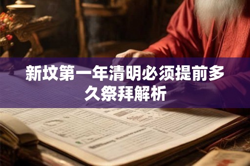 新坟第一年清明必须提前多久祭拜解析