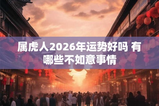 属虎人2026年运势好吗 有哪些不如意事情