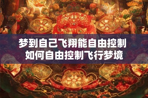 梦到自己飞翔能自由控制 如何自由控制飞行梦境