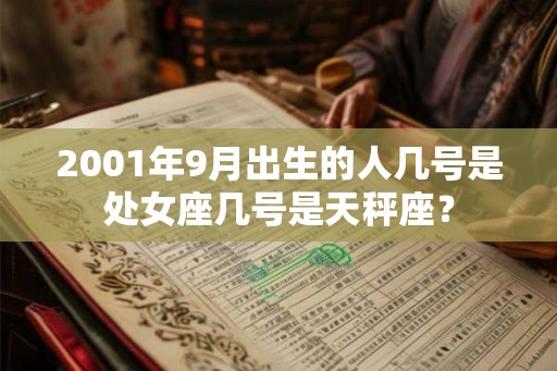 2001年9月出生的人几号是处女座几号是天秤座? 2001年9月出生的人几号是处女座几号是天秤座?