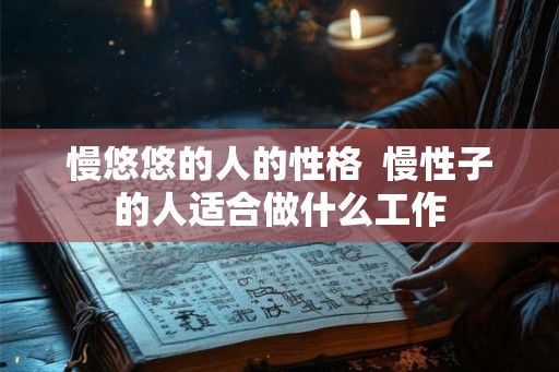 慢悠悠的人的性格  慢性子的人适合做什么工作