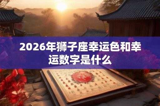 2026年狮子座幸运色和幸运数字是什么