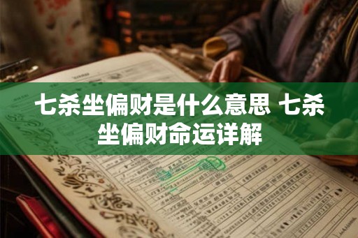 七杀坐偏财是什么意思 七杀坐偏财命运详解