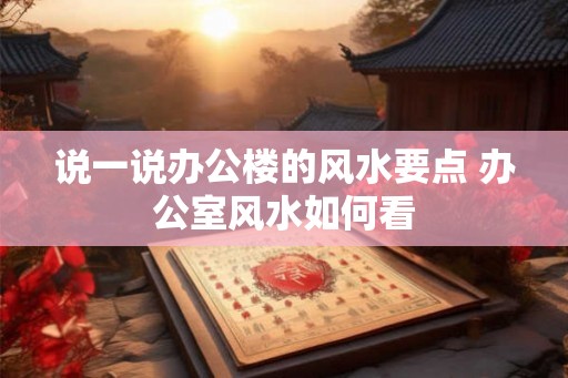 说一说办公楼的风水要点 办公室风水如何看 说一说办公楼的风水要点 办公室风水如何看