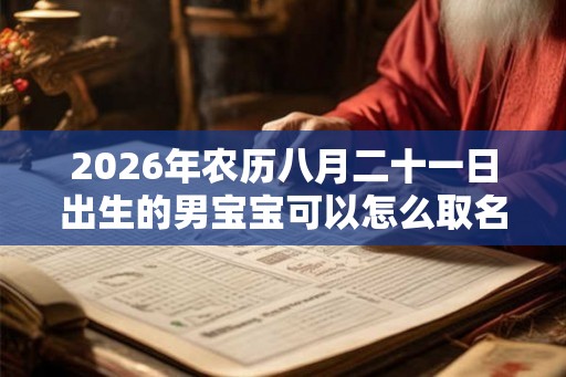 2026年农历八月二十一日出生的男宝宝可以怎么取名？