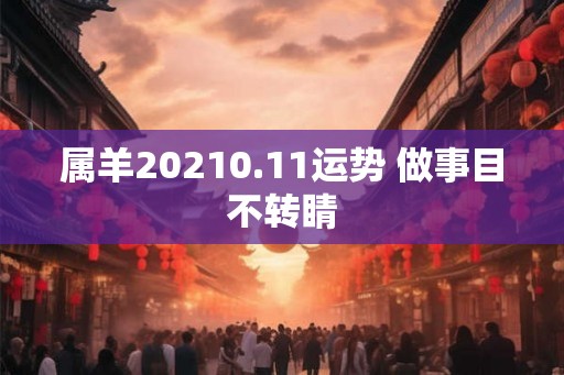 属羊20210.11运势 做事目不转睛 属羊20210.11运势 做事目不转睛