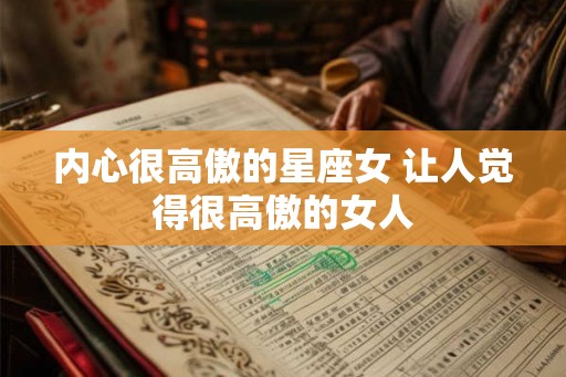 内心很高傲的星座女 让人觉得很高傲的女人