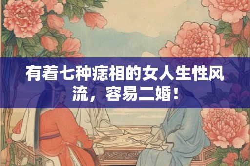 有着七种痣相的女人生性风流,容易二婚! 有着七种痣相的女人生性风流,容易二婚!