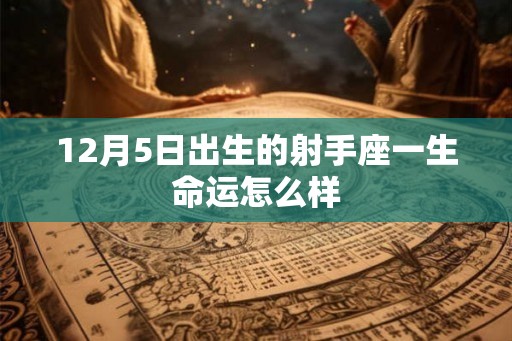 12月5日出生的射手座一生命运怎么样