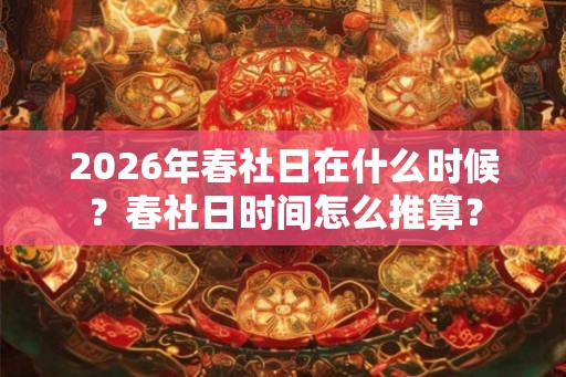 2026年春社日在什么时候？春社日时间怎么推算？