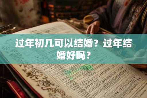 过年初几可以结婚？过年结婚好吗？