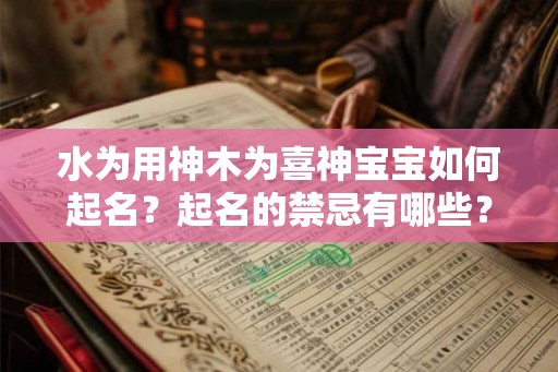 水为用神木为喜神宝宝如何起名？起名的禁忌有哪些？