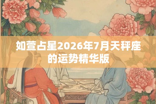 如萱占星2026年7月天秤座的运势精华版