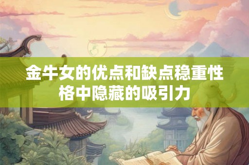 金牛女的优点和缺点稳重性格中隐藏的吸引力 金牛女的优点和缺点稳重性格中隐藏的吸引力