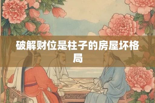 破解财位是柱子的房屋坏格局