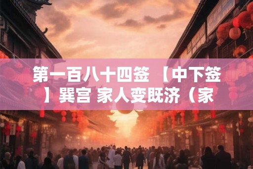 第一百八十四签 【中下签】巽宫 家人变既济（家