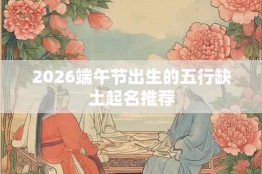 2026端午节出生的五行缺土起名推荐