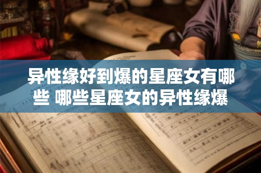 异性缘好到爆的星座女有哪些 哪些星座女的异性缘爆棚