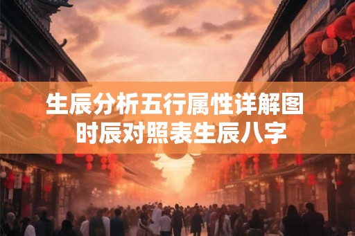 生辰分析五行属性详解图  时辰对照表生辰八字