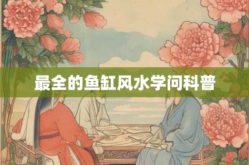 最全的鱼缸风水学问科普 最全的鱼缸风水学问科普