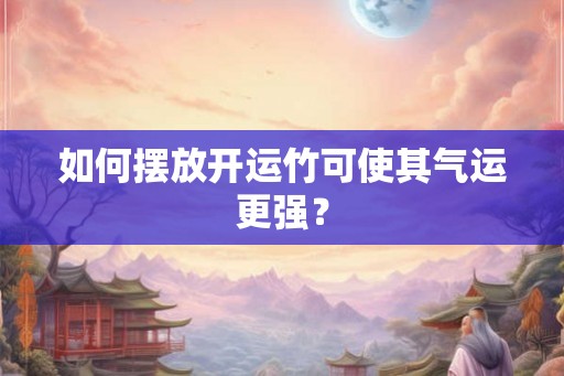 如何摆放开运竹可使其气运更强？