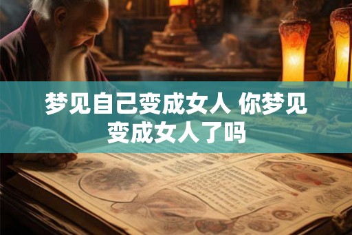 梦见自己变成女人 你梦见变成女人了吗