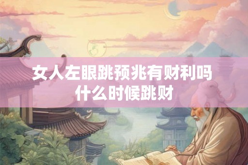 女人左眼跳预兆有财利吗 什么时候跳财 女人左眼跳预兆有财利吗 什么时候跳财