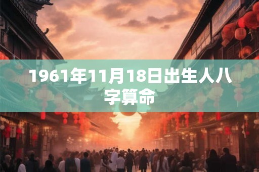 1961年11月18日出生人八字算命