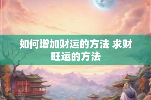 如何增加财运的方法 求财旺运的方法
