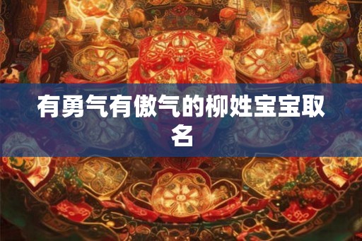 有勇气有傲气的柳姓宝宝取名