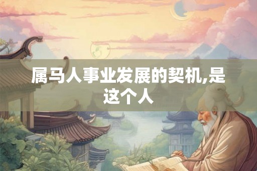 属马人事业发展的契机,是这个人