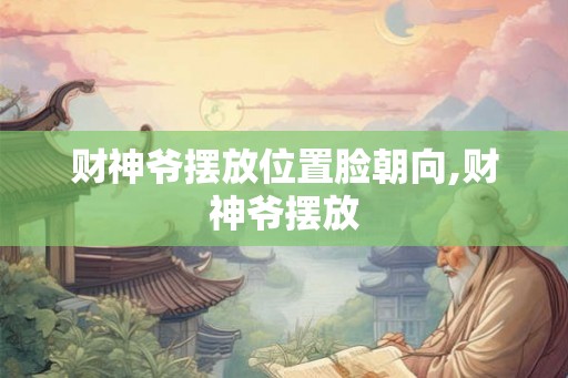 财神爷摆放位置脸朝向,财神爷摆放