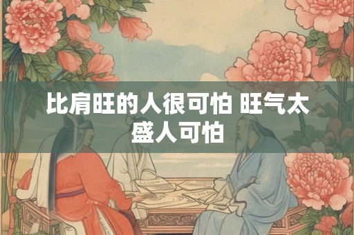 比肩旺的人很可怕 旺气太盛人可怕