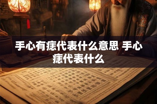手心有痣代表什么意思 手心痣代表什么 手心有痣代表什么意思 手心痣代表什么