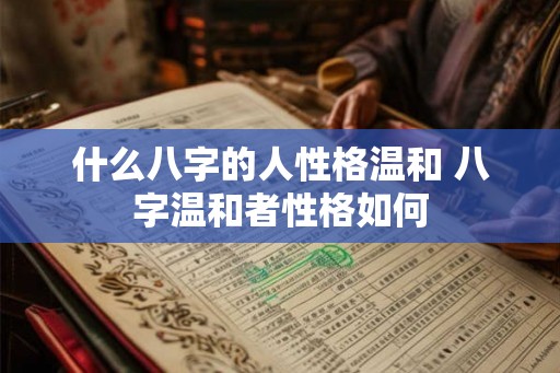 什么八字的人性格温和 八字温和者性格如何