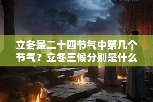 立冬是二十四节气中第几个节气?立冬三候分别是什么? 立冬是二十四节气中第几个节气?立冬三候分别是什么?