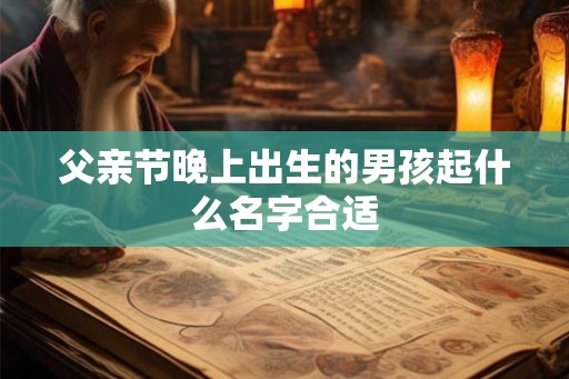 父亲节晚上出生的男孩起什么名字合适