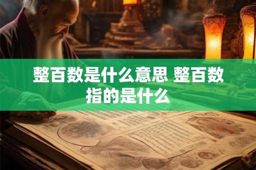 整百数是什么意思 整百数指的是什么 整百数是什么意思 整百数指的是什么