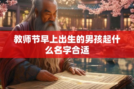 教师节早上出生的男孩起什么名字合适