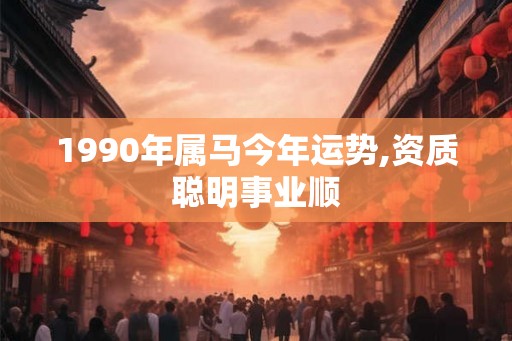 1990年属马今年运势,资质聪明事业顺 1990年属马今年运势,资质聪明事业顺