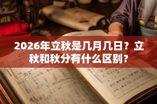 2026年立秋是几月几日？立秋和秋分有什么区别？