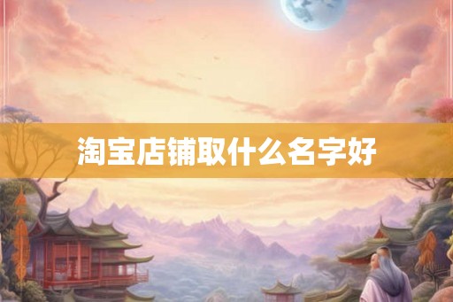淘宝店铺取什么名字好