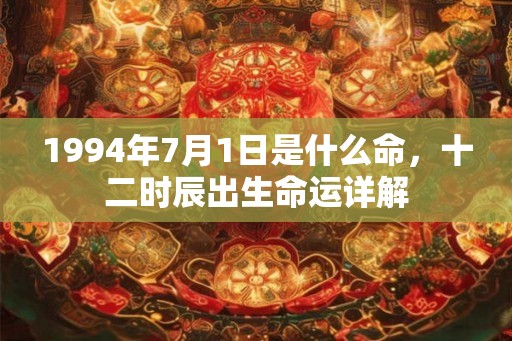 1994年7月1日是什么命，十二时辰出生命运详解