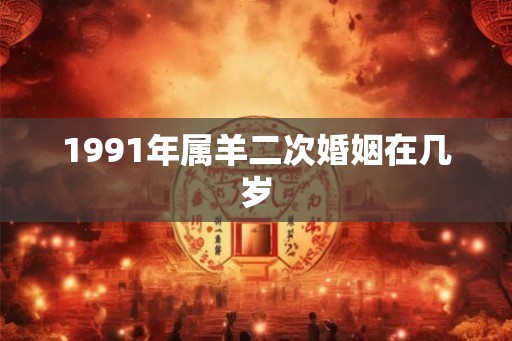 1991年属羊二次婚姻在几岁